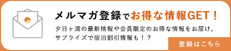 メルマガ登録でお得な情報GET! 夕日ヶ浦の最新情報や会員限定のお得な情報をお届け。サプライズで宿泊割引情報も！？　登録はこちら