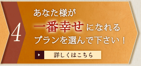 4 あなた様が一番幸せになれるプランを選んで下さい！　詳しくはこちら